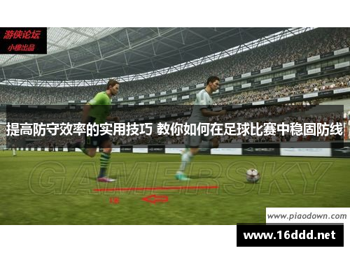 提高防守效率的实用技巧 教你如何在足球比赛中稳固防线