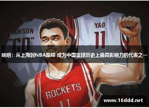 姚明：从上海到NBA巅峰 成为中国篮球历史上最具影响力的代表之一