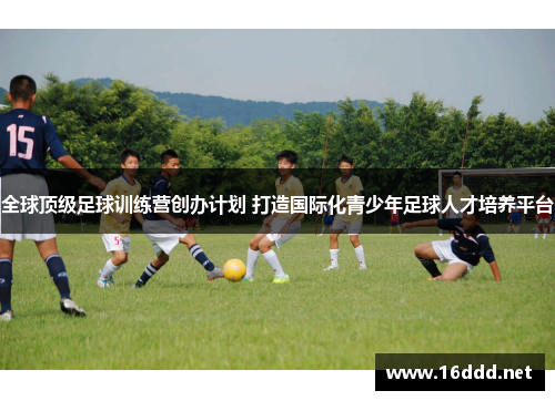 全球顶级足球训练营创办计划 打造国际化青少年足球人才培养平台