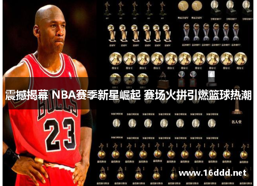 震撼揭幕 NBA赛季新星崛起 赛场火拼引燃篮球热潮