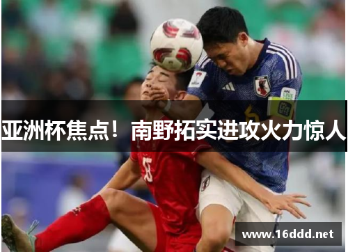 亚洲杯焦点！南野拓实进攻火力惊人