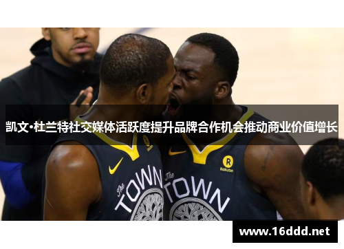 凯文·杜兰特社交媒体活跃度提升品牌合作机会推动商业价值增长