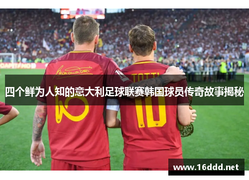 四个鲜为人知的意大利足球联赛韩国球员传奇故事揭秘