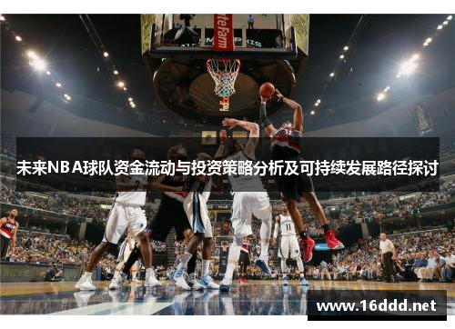 未来NBA球队资金流动与投资策略分析及可持续发展路径探讨