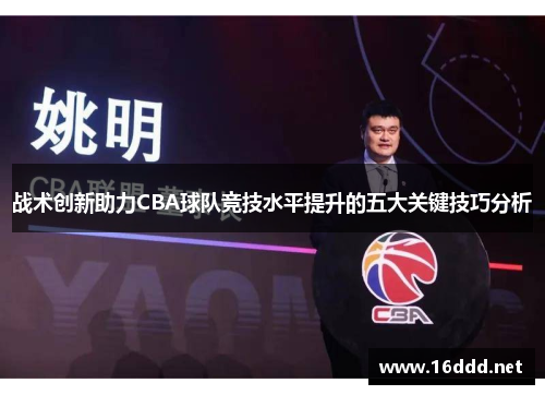 战术创新助力CBA球队竞技水平提升的五大关键技巧分析