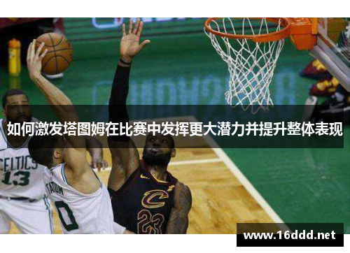 如何激发塔图姆在比赛中发挥更大潜力并提升整体表现