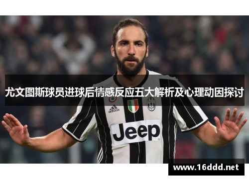 尤文图斯球员进球后情感反应五大解析及心理动因探讨