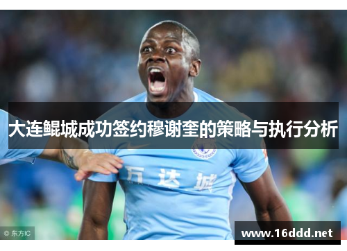 大连鲲城成功签约穆谢奎的策略与执行分析