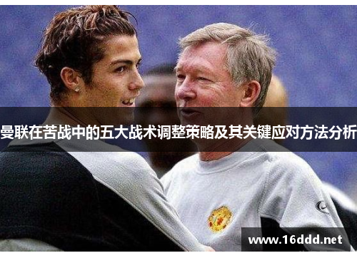 曼联在苦战中的五大战术调整策略及其关键应对方法分析