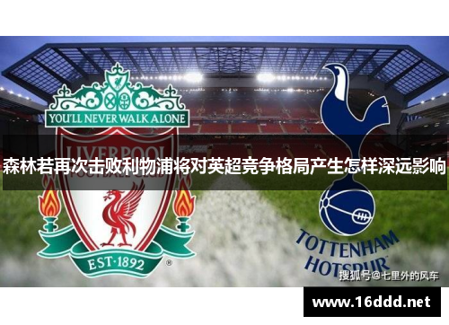 森林若再次击败利物浦将对英超竞争格局产生怎样深远影响