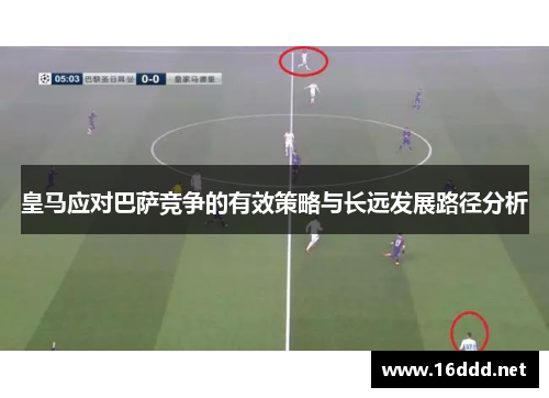 皇马应对巴萨竞争的有效策略与长远发展路径分析