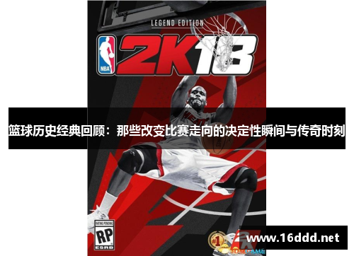 篮球历史经典回顾：那些改变比赛走向的决定性瞬间与传奇时刻