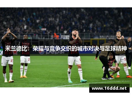 米兰德比：荣耀与竞争交织的城市对决与足球精神