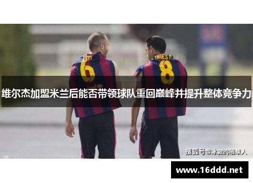 维尔杰加盟米兰后能否带领球队重回巅峰并提升整体竞争力