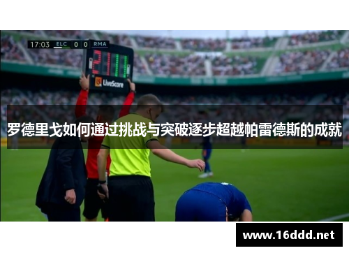 罗德里戈如何通过挑战与突破逐步超越帕雷德斯的成就