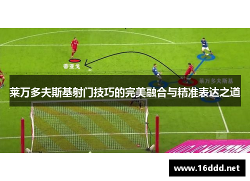 莱万多夫斯基射门技巧的完美融合与精准表达之道