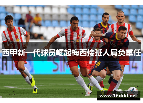 西甲新一代球员崛起梅西接班人肩负重任 西甲新一代球员崛起梅西接班人肩负重任