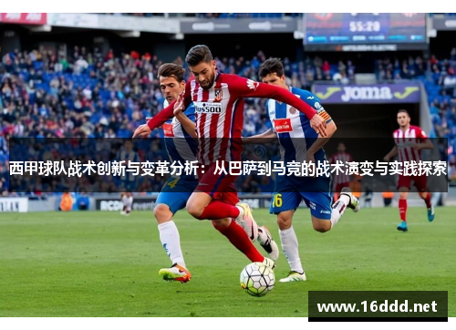 西甲球队战术创新与变革分析:从巴萨到马竞的战术演变与实践探索 西甲球队战术创新与变革分析:从巴萨到马竞的战术演变与实践探索