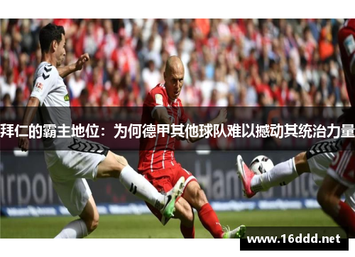 拜仁的霸主地位：为何德甲其他球队难以撼动其统治力量