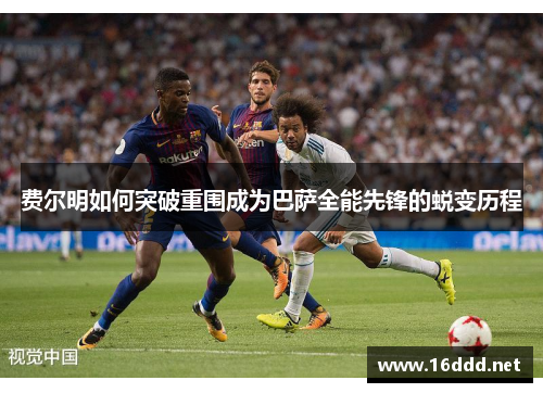 费尔明如何突破重围成为巴萨全能先锋的蜕变历程