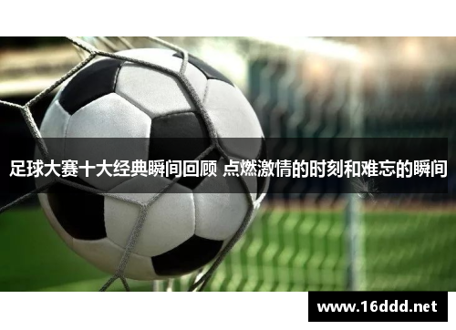 足球大赛十大经典瞬间回顾 点燃激情的时刻和难忘的瞬间