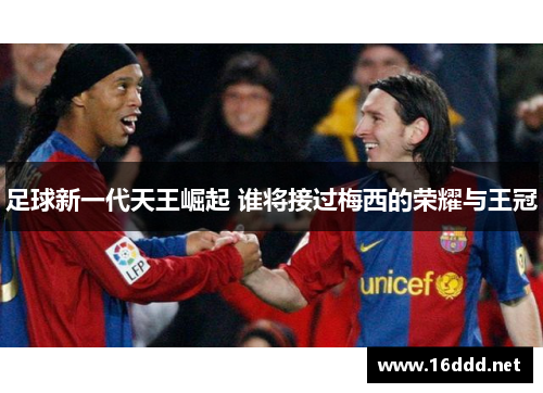 足球新一代天王崛起 谁将接过梅西的荣耀与王冠
