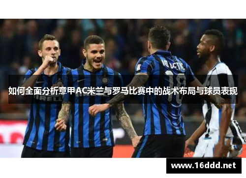 如何全面分析意甲AC米兰与罗马比赛中的战术布局与球员表现