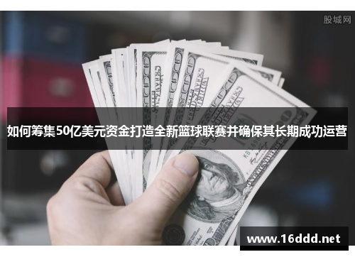 如何筹集50亿美元资金打造全新篮球联赛并确保其长期成功运营