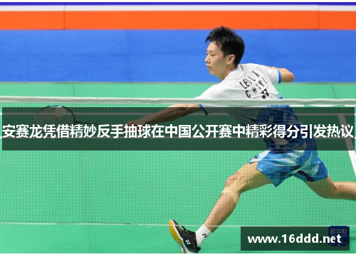 安赛龙凭借精妙反手抽球在中国公开赛中精彩得分引发热议
