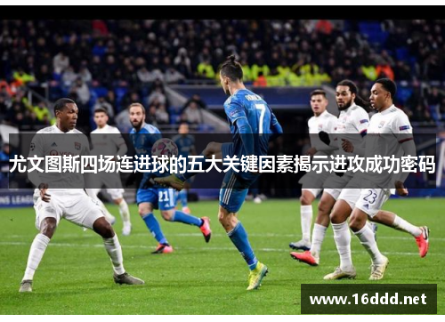 尤文图斯四场连进球的五大关键因素揭示进攻成功密码