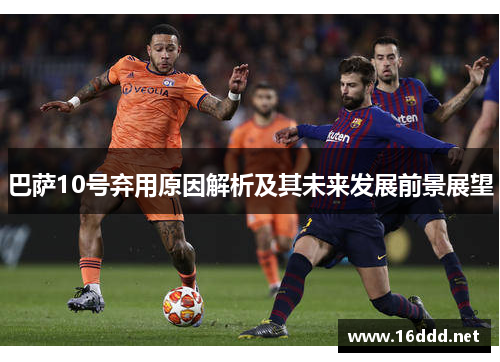 巴萨10号弃用原因解析及其未来发展前景展望