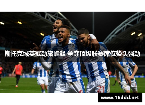 斯托克城英冠劲旅崛起 争夺顶级联赛席位势头强劲