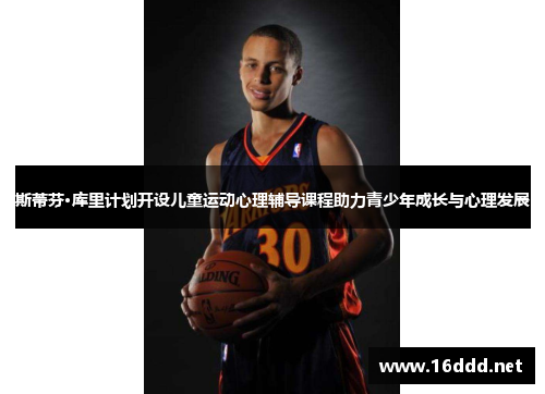 斯蒂芬·库里计划开设儿童运动心理辅导课程助力青少年成长与心理发展