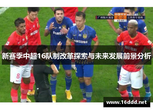新赛季中超16队制改革探索与未来发展前景分析