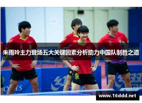 朱雨玲主力登场五大关键因素分析助力中国队制胜之道