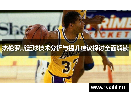 杰伦罗斯篮球技术分析与提升建议探讨全面解读 杰伦罗斯篮球技术分析与提升建议探讨全面解读