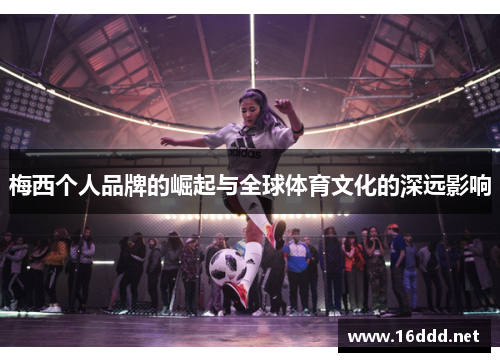 梅西个人品牌的崛起与全球体育文化的深远影响