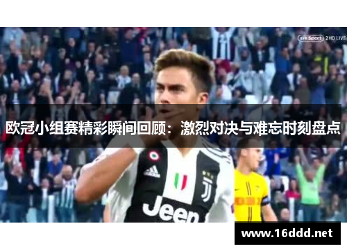 欧冠小组赛精彩瞬间回顾：激烈对决与难忘时刻盘点